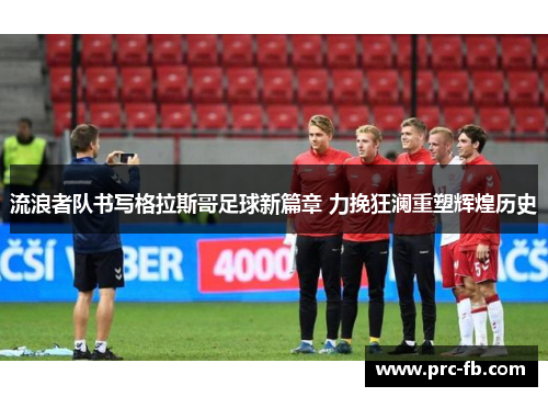 流浪者队书写格拉斯哥足球新篇章 力挽狂澜重塑辉煌历史 流浪者队书写格拉斯哥足球新篇章 力挽狂澜重塑辉煌历史