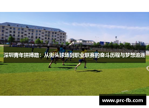 深圳青年拼搏路:从街头球场到职业联赛的奋斗历程与梦想追逐 深圳青年拼搏路:从街头球场到职业联赛的奋斗历程与梦想追逐