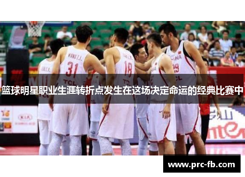 篮球明星职业生涯转折点发生在这场决定命运的经典比赛中