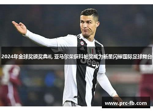 2024年金球奖颁奖典礼 亚马尔荣获科帕奖成为新星闪耀国际足球舞台 2024年金球奖颁奖典礼 亚马尔荣获科帕奖成为新星闪耀国际足球舞台