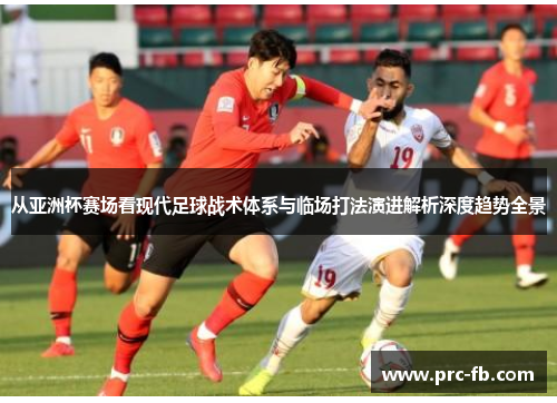 从亚洲杯赛场看现代足球战术体系与临场打法演进解析深度趋势全景