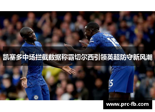 凯塞多中场拦截数据称霸切尔西引领英超防守新风潮