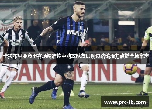卡拉布里亚意甲客场精准传中助攻队友展现边路统治力点燃全场掌声 卡拉布里亚意甲客场精准传中助攻队友展现边路统治力点燃全场掌声