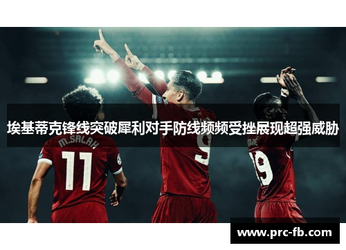 埃基蒂克锋线突破犀利对手防线频频受挫展现超强威胁 埃基蒂克锋线突破犀利对手防线频频受挫展现超强威胁