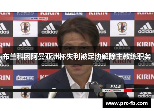 布兰科因阿曼亚洲杯失利被足协解除主教练职务 布兰科因阿曼亚洲杯失利被足协解除主教练职务