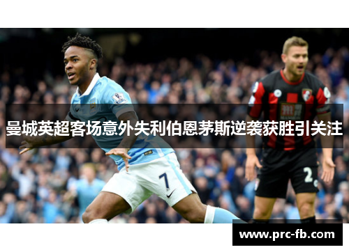 曼城英超客场意外失利伯恩茅斯逆袭获胜引关注 曼城英超客场意外失利伯恩茅斯逆袭获胜引关注