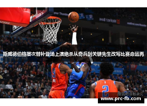 斯威德伯格屡次替补登场上演绝杀从奇兵到关键先生改写比赛命运再 斯威德伯格屡次替补登场上演绝杀从奇兵到关键先生改写比赛命运再