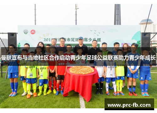 曼联宣布与当地社区合作启动青少年足球公益联赛助力青少年成长 曼联宣布与当地社区合作启动青少年足球公益联赛助力青少年成长