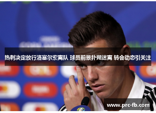 热刺决定放行洛塞尔索离队 球员前景扑朔迷离 转会动态引关注