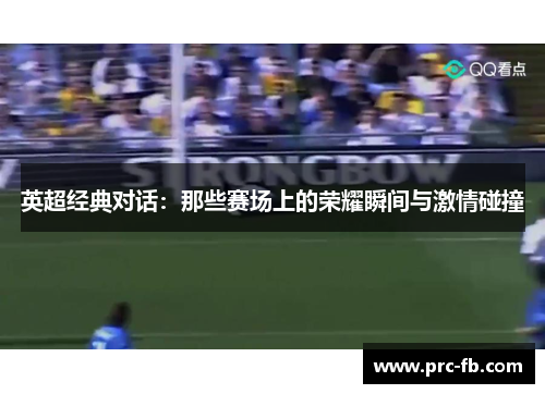 英超经典对话：那些赛场上的荣耀瞬间与激情碰撞