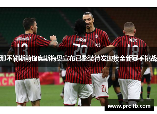 那不勒斯前锋奥斯梅恩宣布已整装待发迎接全新赛季挑战