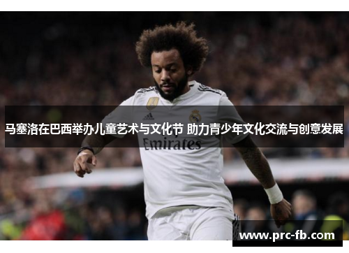 马塞洛在巴西举办儿童艺术与文化节 助力青少年文化交流与创意发展