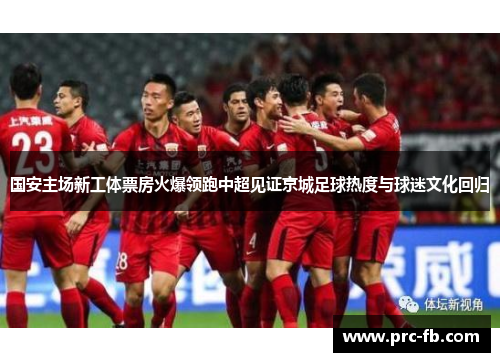 国安主场新工体票房火爆领跑中超见证京城足球热度与球迷文化回归 国安主场新工体票房火爆领跑中超见证京城足球热度与球迷文化回归