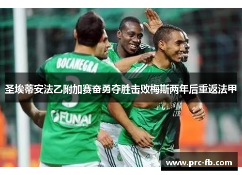 圣埃蒂安法乙附加赛奋勇夺胜击败梅斯两年后重返法甲 圣埃蒂安法乙附加赛奋勇夺胜击败梅斯两年后重返法甲