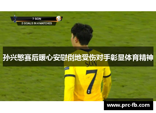 孙兴慜赛后暖心安慰倒地受伤对手彰显体育精神 孙兴慜赛后暖心安慰倒地受伤对手彰显体育精神