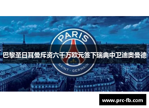 巴黎圣日耳曼斥资六千万欧元签下瑞典中卫迪奥曼德 巴黎圣日耳曼斥资六千万欧元签下瑞典中卫迪奥曼德