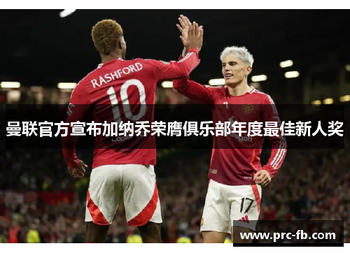 曼联官方宣布加纳乔荣膺俱乐部年度最佳新人奖