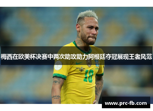 梅西在欧美杯决赛中两次助攻助力阿根廷夺冠展现王者风范 梅西在欧美杯决赛中两次助攻助力阿根廷夺冠展现王者风范