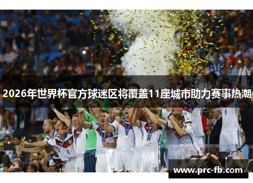 2026年世界杯官方球迷区将覆盖11座城市助力赛事热潮 2026年世界杯官方球迷区将覆盖11座城市助力赛事热潮