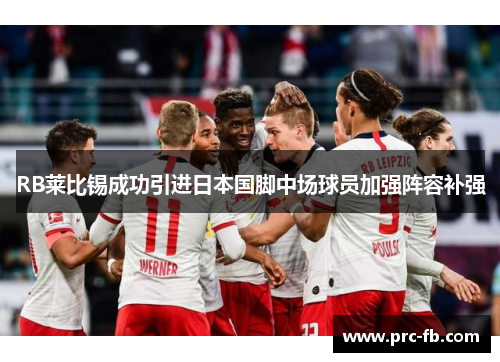 RB莱比锡成功引进日本国脚中场球员加强阵容补强 RB莱比锡成功引进日本国脚中场球员加强阵容补强