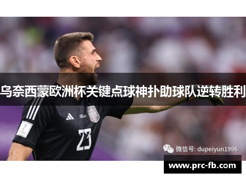 乌奈西蒙欧洲杯关键点球神扑助球队逆转胜利 乌奈西蒙欧洲杯关键点球神扑助球队逆转胜利
