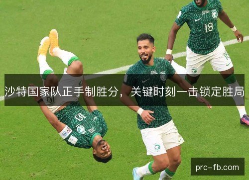沙特国家队正手制胜分，关键时刻一击锁定胜局